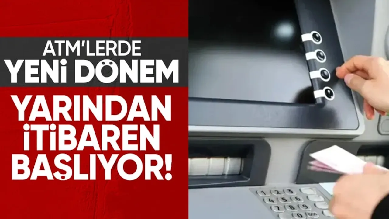 ATM'LERDE YENİ DÖNEM YARIN BAŞLIYOR