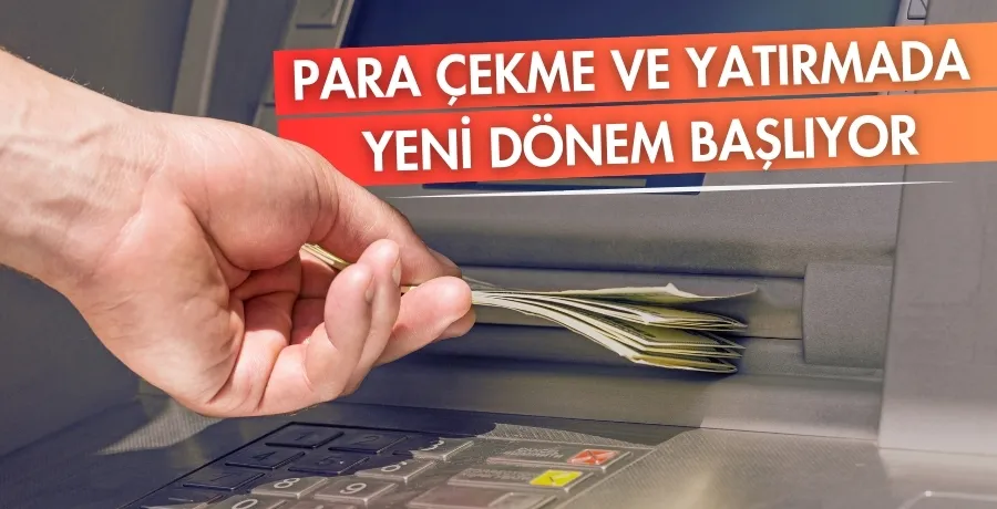 ATM'LERDE YENİ DÖNEM YARIN BAŞLIYOR