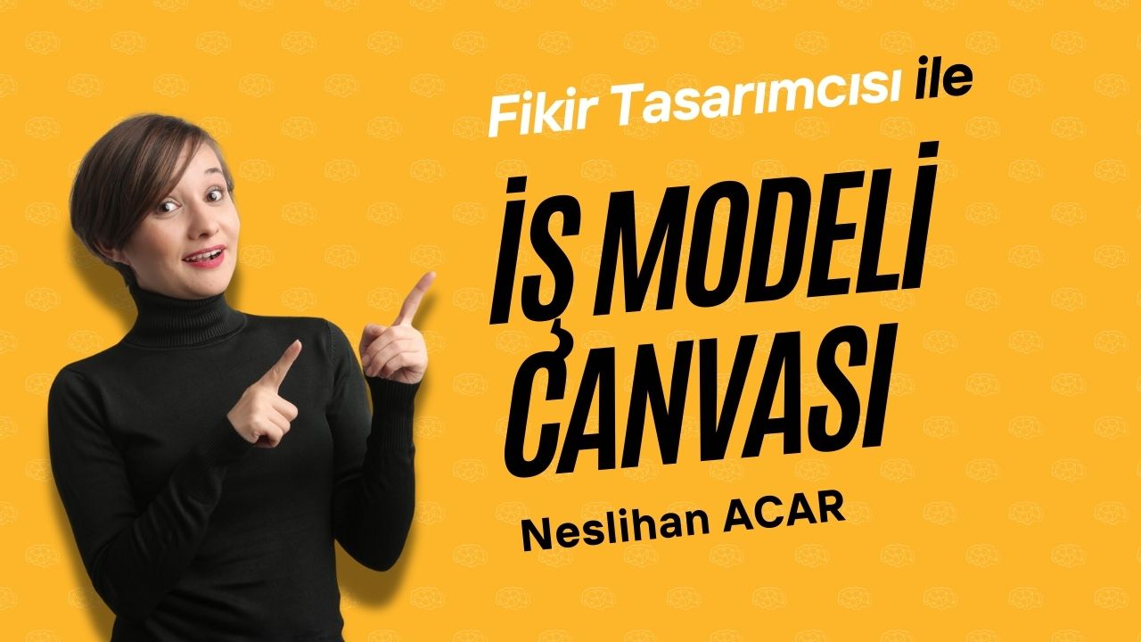 Fikir Tasarımcısı Neslihan Acar ile İş Modeli Kanvası